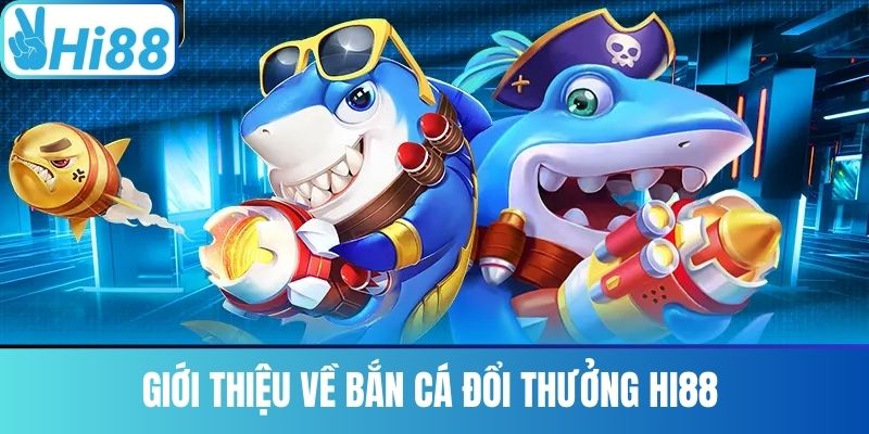 Giới Thiệu Về Bắn Cá Đổi Thưởng Hi88