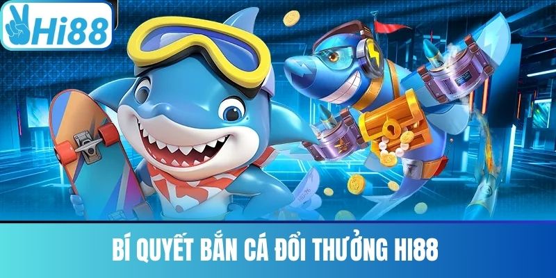 Bí Quyết Bắn Cá Đổi Thưởng Hi88