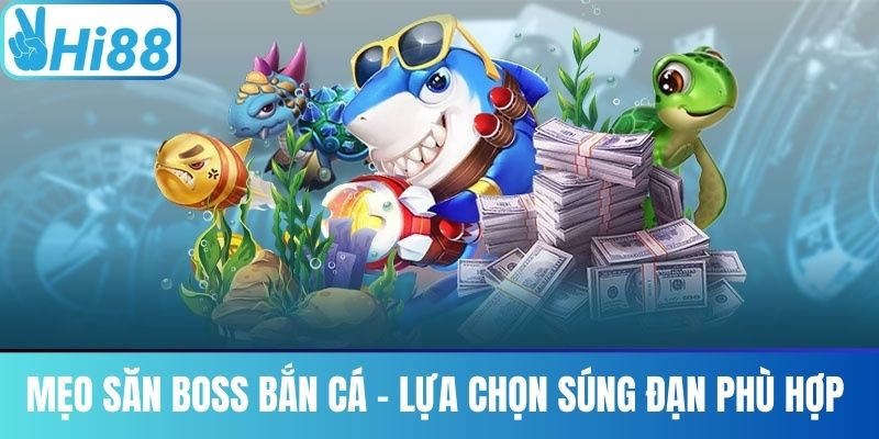 Mẹo săn boss bắn cá - lựa chọn súng đạn phù hợp