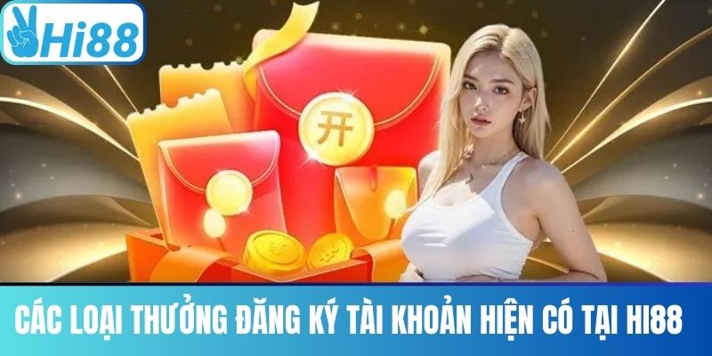 Các Loại Thưởng Đăng Ký Tài Khoản Hiện Có Tại Hi88