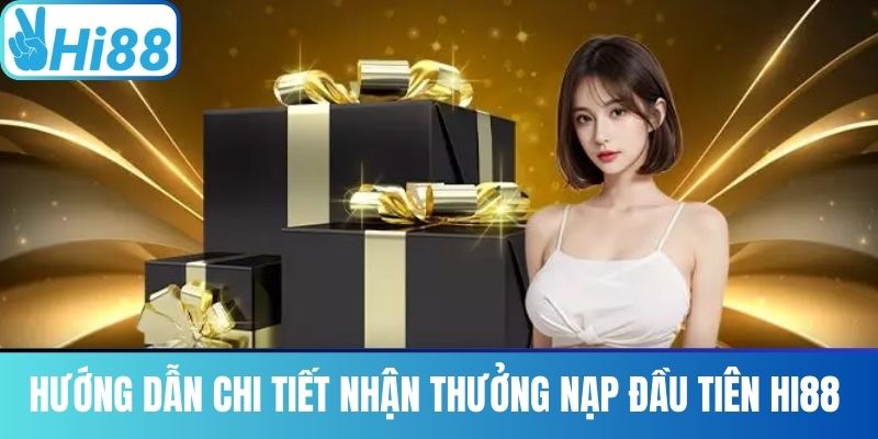 Hướng dẫn chi tiết nhận thưởng nạp đầu tiên Hi88