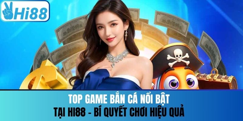 Top Game Bắn Cá Nổi Bật Tại Hi88 - Bí Quyết Chơi Hiệu Quả